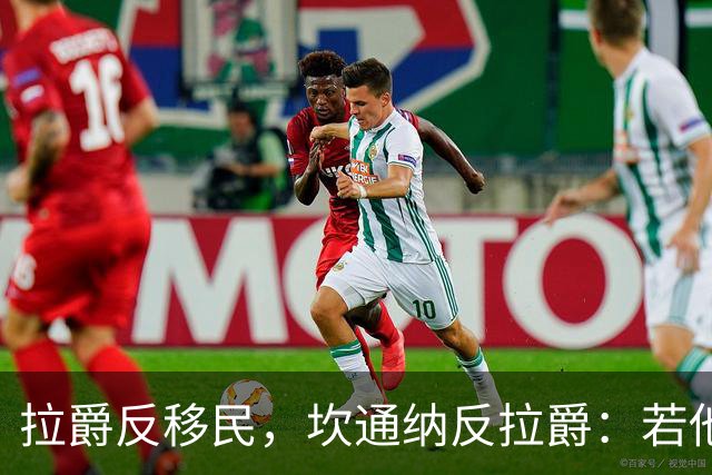 拉爵反移民，坎通纳反拉爵：若他当年作主，我绝不来